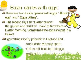 There are two Easter games with eggs: “Hunt the egg” and “Egg rolling”. There ar