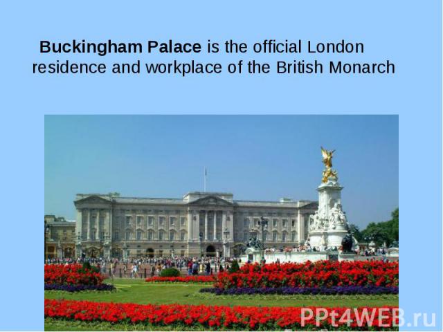 Buckingham Palace is the official London residence and workplace of the British Monarch Buckingham Palace is the official London residence and workplace of the British Monarch