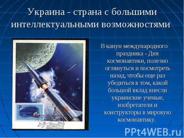 В канун международного праздника - Дня космонавтики, полезно оглянуться и посмотреть назад, чтобы еще раз убедиться в том, какой большой вклад внесли украинские ученые, изобретатели и конструкторы в мировую космонавтику.