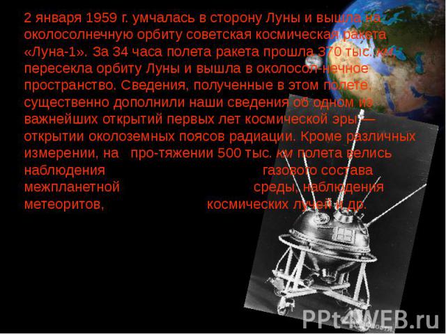 2 января 1959 г. умчалась в сторону Луны и вышла на околосолнечную орбиту советская космическая ракета «Луна-1». За 34 часа полета ракета прошла 370 тыс. км, пересекла орбиту Луны и вышла в околосол­нечное пространство. Сведения, полученные в эт…