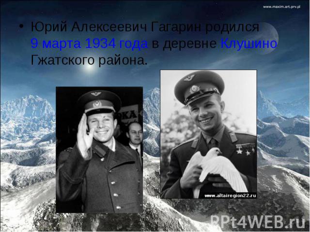 Юрий Алексеевич Гагарин родился 9 марта 1934 года в деревне Клушино Гжатского района. Юрий Алексеевич Гагарин родился 9 марта 1934 года в деревне Клушино Гжатского района.