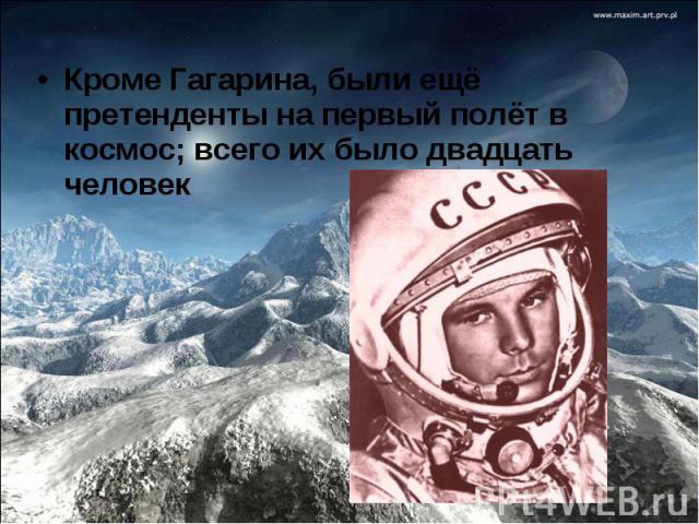 Кроме Гагарина, были ещё претенденты на первый полёт в космос; всего их было двадцать человек Кроме Гагарина, были ещё претенденты на первый полёт в космос; всего их было двадцать человек