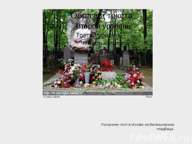 Похоронен поэт в Москве на Ваганьковском кладбище.