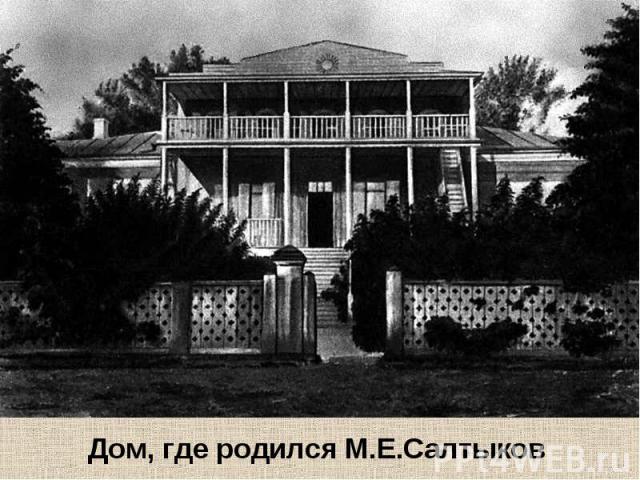 Дом, где родился М.Е.Салтыков Дом, где родился М.Е.Салтыков