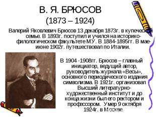 Валерий Яковлевич Брюсов 13 декабря 1873г. в купеческой семье. В 1893г. поступил