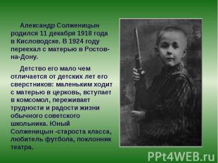 Александр Солженицын родился 11&nbsp;декабря 1918&nbsp;года в&nbsp;Кисловодске.