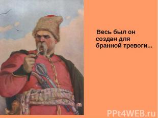 Весь был он создан для бранной тревоги... Весь был он создан для бранной тревоги