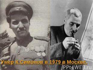 Умер К.Симонов в 1979 в Москве. Умер К.Симонов в 1979 в Москве.