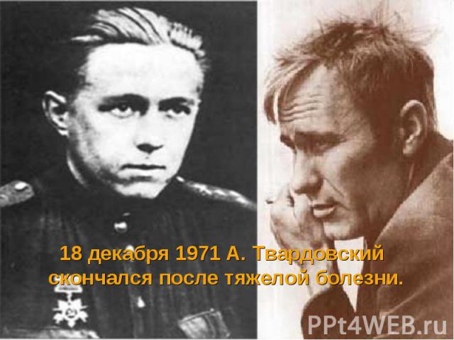18 декабря 1971 А. Твардовский скончался после тяжелой болезни. 18 декабря 1971 А. Твардовский скончался после тяжелой болезни.