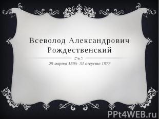 Всеволод Александрович Рождественский 29 марта 1895- 31 августа 1977