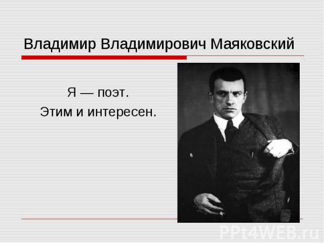 Владимир Владимирович Маяковский Я — поэт. Этим и интересен.