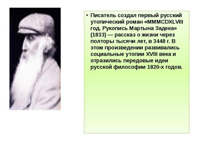 Писатель создал первый русский утопический роман «MMMCDXLVIII год. Рукопись Мартына Задека» (1833) — рассказ о жизни через полторы тысячи лет, в 3448 г. В этом произведении развивались социальные утопии XVIII века и отразились передовые идеи русской…