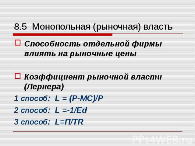 Способность отдельной фирмы влиять на рыночные цены Способность отдельной фирмы влиять на рыночные цены Коэффициент рыночной власти (Лернера) 1 способ: L = (P-MC)/P 2 способ: L =-1/Ed 3 способ: L=П/TR