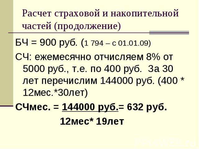 БЧ = 900 руб. (1 794 – c 01.01.09) БЧ = 900 руб. (1 794 – c 01.01.09) СЧ: ежемесячно отчисляем 8% от 5000 руб., т.е. по 400 руб. За 30 лет перечислим 144000 руб. (400 * 12мес.*30лет) СЧмес. = 144000 руб.= 632 руб. 12мес* 19лет