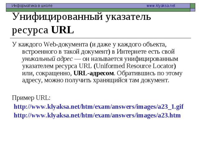 У каждого Web-документа (и даже у каждого объекта, встроенного в такой документ) в Интернете есть свой уникальный адрес — он называется унифицированным указателем ресурса URL (Uniformed Resource Locator) или, сокращенно, URL-адресом. Обратившись по …