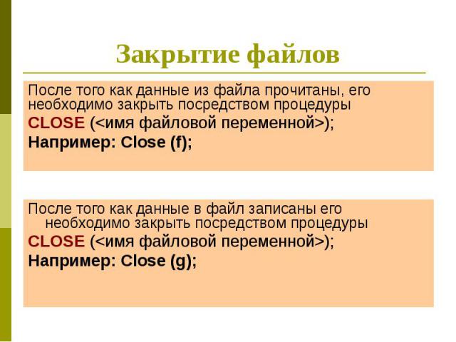 Закрытие файлов После того как данные из файла прочитаны, его необходимо закрыть посредством процедуры CLOSE (<имя файловой переменной>); Например: Close (f);