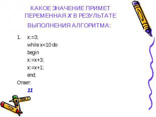 x:=3; x:=3; while x&lt;10 do begin x:=x+3; x:=x+1; end; Ответ: 11