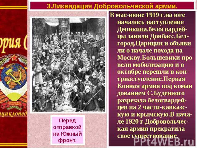 В мае-июне 1919 г.на юге началось наступление Деникина.белогвардей-цы заняли Донбасс,Бел-город,Царицин и объяви ли о начале похода на Москву.Большевики про вели мобилизацию и в октябре перешли в кон-трнаступление.Первая Конная армия под коман довани…