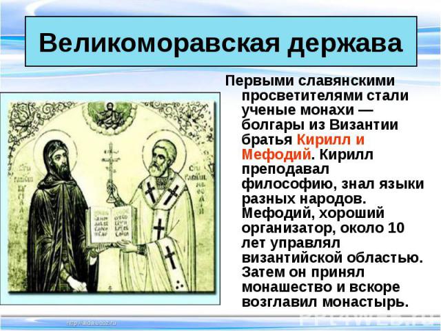 Первыми славянскими просветителями стали ученые монахи — болгары из Византии братья Кирилл и Мефодий. Кирилл преподавал философию, знал языки разных народов. Мефодий, хороший организатор, около 10 лет управлял византийской областью. Затем он принял …