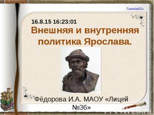 Внешняя и внутренняя политика Ярослава. Фёдорова И.А. МАОУ «Лицей №36»