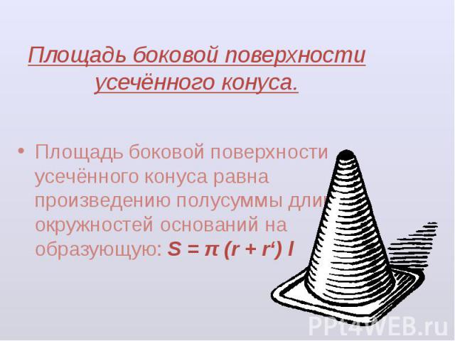 Площадь боковой поверхности усечённого конуса. Площадь боковой поверхности усечённого конуса равна произведению полусуммы длин окружностей оснований на образующую: S = π (r + r‘) l