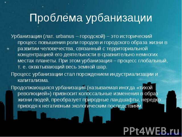 Урбанизация (лат. urbanus – городской) – это исторический процесс повышения роли городов и городского образа жизни в развитии человечества, связанный с территориальной концентрацией его деятельности в сравнительно немногих местах планеты. При этом у…