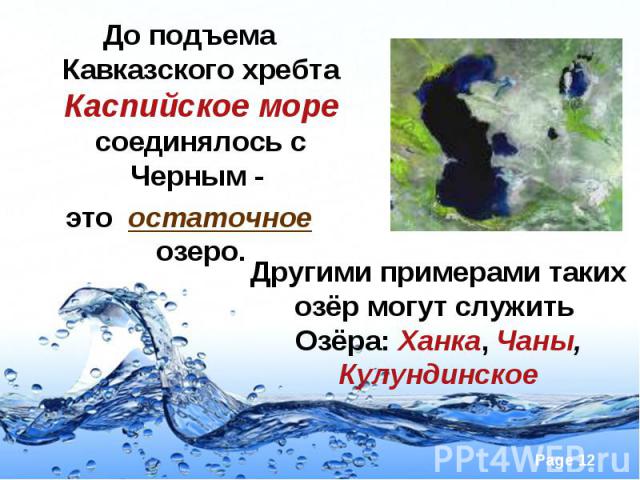 До подъема Кавказского хребта Каспийское море соединялось с Черным - До подъема Кавказского хребта Каспийское море соединялось с Черным - это остаточное озеро.