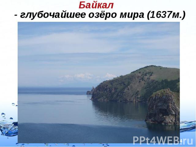 Байкал - глубочайшее озёро мира (1637м.) Байкал - глубочайшее озёро мира (1637м.)