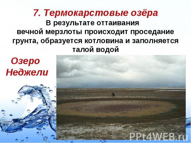 7. Термокарстовые озёра В результате оттаивания вечной мерзлоты происходит проседание грунта, образуется котловина и заполняется талой водой