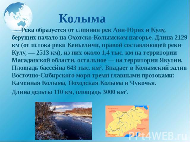 Колыма Река образуется от слияния рек Аян-Юрях и Кулу, берущих начало на Охотско-Колымском нагорье. Длина 2129 км (от истока реки Кеньеличи, правой составляющей реки Кулу, — 2513 км), из них около 1,4 тыс. км на территории Магаданской области, остал…