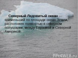 Северный Ледовитый океан&nbsp;— наименьший по площади океан Земли, расположен по