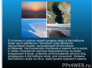 В отличие от других морей уровень воды в Каспийском море часто меняется. Причино