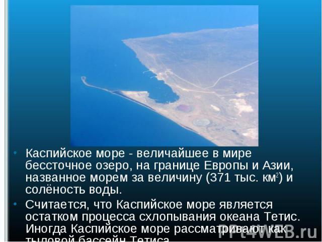 Каспийское море - величайшее в мире бессточное озеро, на границе Европы и Азии, названное морем за величину (371 тыс. км2) и солёность воды. Каспийское море - величайшее в мире бессточное озеро, на границе Европы и Азии, названное морем за величину …