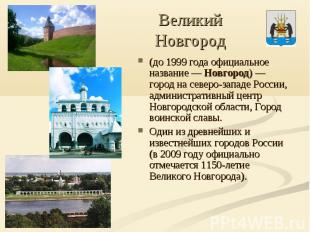 Великий Новгород (до 1999 года официальное название&nbsp;— Новгород)&nbsp;— горо