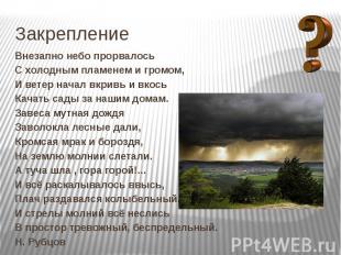 Закрепление Внезапно небо прорвалось С холодным пламенем и громом, И ветер начал