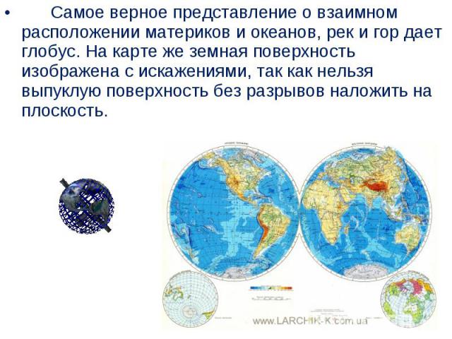       Самое верное представление о взаимном расположении материков и океанов, рек и гор дает глобус. На карте же земная поверхность изображена с искажениями, так как нельзя выпуклую поверхность без разрывов на…