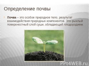 Определение почвы Почва – это особое природное тело, результат взаимодействия пр