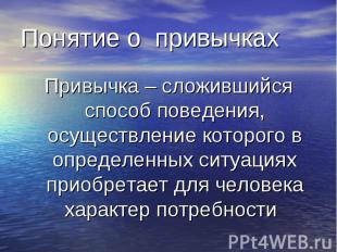 Привычка – сложившийся способ поведения, осуществление которого в определенных с