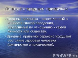 - Вредная привычка – закрепленный в личности способ поведения, агрессивный по от