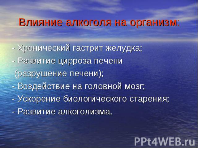 - Хронический гастрит желудка; - Хронический гастрит желудка; - Развитие цирроза печени (разрушение печени); - Воздействие на головной мозг; - Ускорение биологического старения; - Развитие алкоголизма.