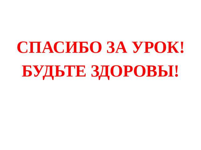 СПАСИБО ЗА УРОК! СПАСИБО ЗА УРОК! БУДЬТЕ ЗДОРОВЫ!