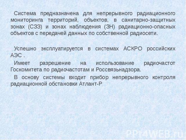 Система предназначена для непрерывного радиационного мониторинга территорий, объектов, в санитарно-защитных зонах (СЗЗ) и зонах наблюдения (ЗН) радиационно-опасных объектов с передачей данных по собственной радиосети. Успешно эксплуатируется в систе…