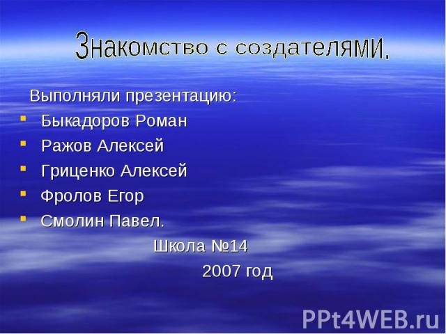 Выполняли презентацию: Выполняли презентацию: Быкадоров Роман Ражов Алексей Гриценко Алексей Фролов Егор Смолин Павел. Школа №14 2007 год