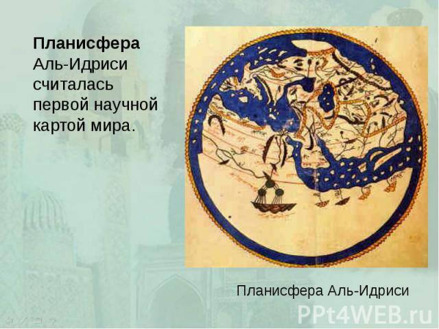 Планисфера Аль-Идриси считалась первой научной картой мира. Планисфера Аль-Идриси считалась первой научной картой мира.