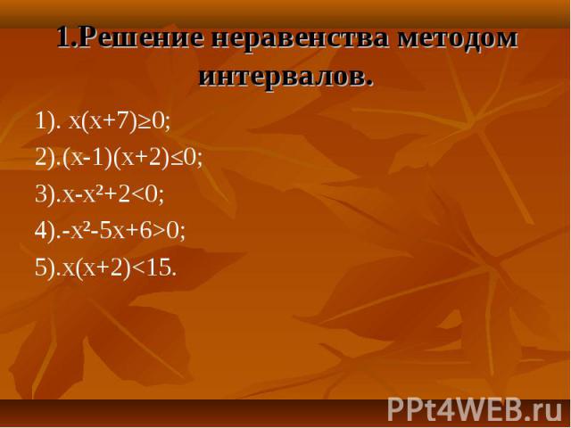 1). х(х+7)≥0; 1). х(х+7)≥0; 2).(х-1)(х+2)≤0; 3).х-х²+2<0; 4).-х²-5х+6>0; 5).х(х+2)<15.
