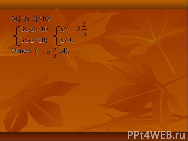 5).| 3х-2|<10 5).| 3х-2|<10 3x-2>-10 x> 3x-2<10; x<4. Ответ: ( ;4).