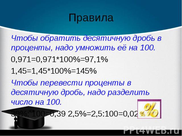 Чтобы обратить десятичную дробь в проценты, надо умножить её на 100. Чтобы обратить десятичную дробь в проценты, надо умножить её на 100. 0,971=0,971*100%=97,1% 1,45=1,45*100%=145% Чтобы перевести проценты в десятичную дробь, надо разделить число на…