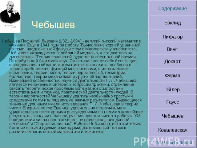 Чебышев Чебышев Пафнутий Львович (1821-1894) - великий русский математик и механик. Еще в 1841 году за работу "Вычисление корней уравнений" по теме, предложенной факультетом в Московском университете, Чебышев награждается серебряной медаль…