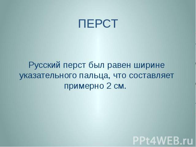 ПЕРСТ Русский перст был равен ширине указательного пальца, что составляет примерно 2 см.