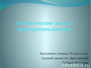 Экологические законы природопользования Выполнила ученица 10 класса «а» Средней